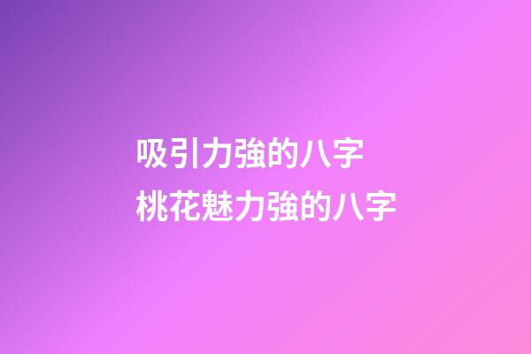 吸引力強的八字 桃花魅力強的八字